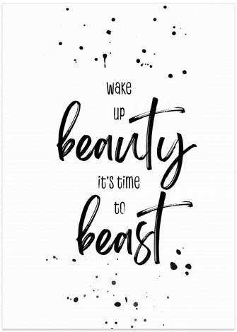 Art Prints of Wake up beauty it’s time to beast